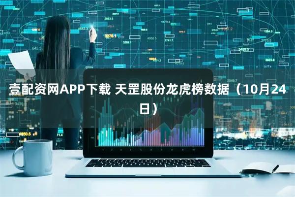 壹配资网APP下载 天罡股份龙虎榜数据（10月24日）