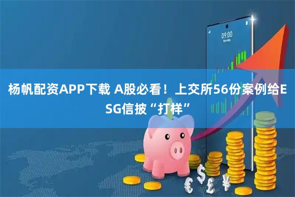 杨帆配资APP下载 A股必看！上交所56份案例给ESG信披“打样”