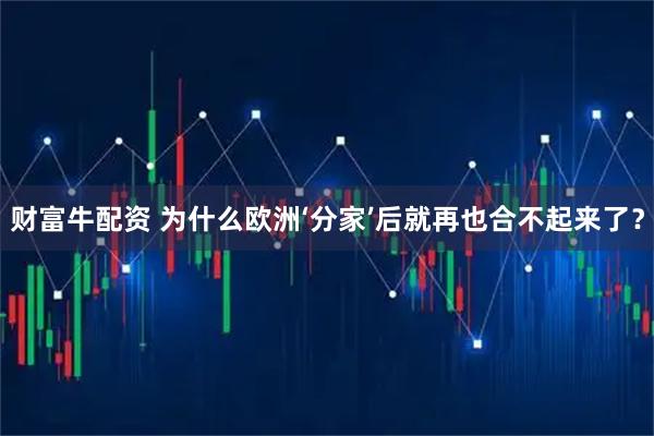 财富牛配资 为什么欧洲‘分家’后就再也合不起来了？